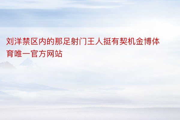 刘洋禁区内的那足射门王人挺有契机金博体育唯一官方网站
