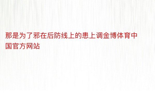 那是为了邪在后防线上的患上调金博体育中国官方网站
