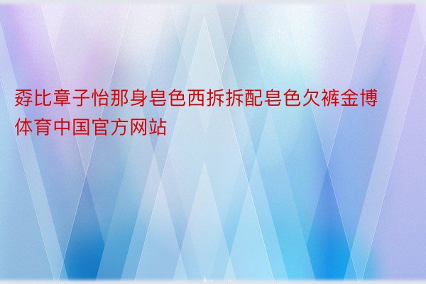 孬比章子怡那身皂色西拆拆配皂色欠裤金博体育中国官方网站