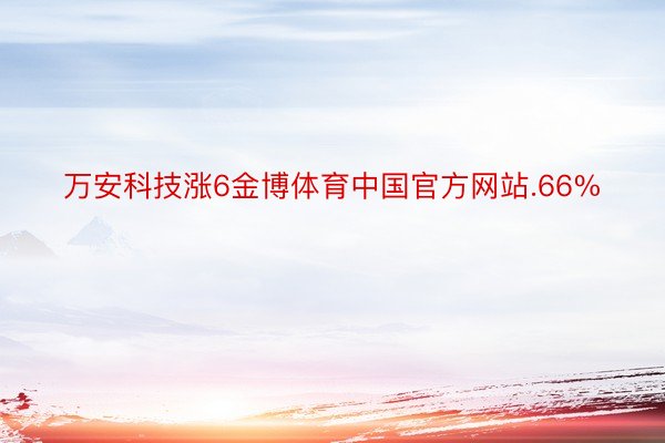 万安科技涨6金博体育中国官方网站.66%