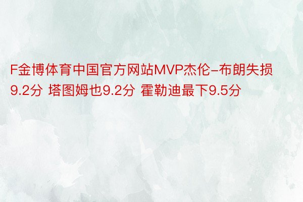 F金博体育中国官方网站MVP杰伦-布朗失损9.2分 塔图姆也9.2分 霍勒迪最下9.5分