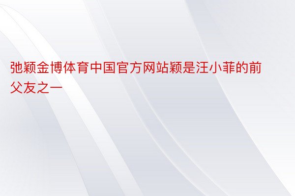 弛颖金博体育中国官方网站颖是汪小菲的前父友之一