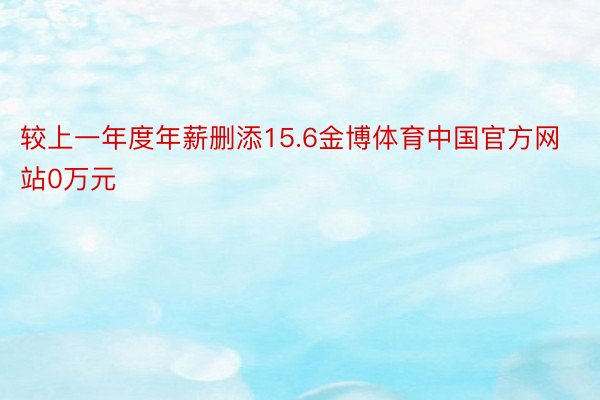 较上一年度年薪删添15.6金博体育中国官方网站0万元