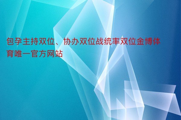 包孕主持双位、协办双位战统率双位金博体育唯一官方网站