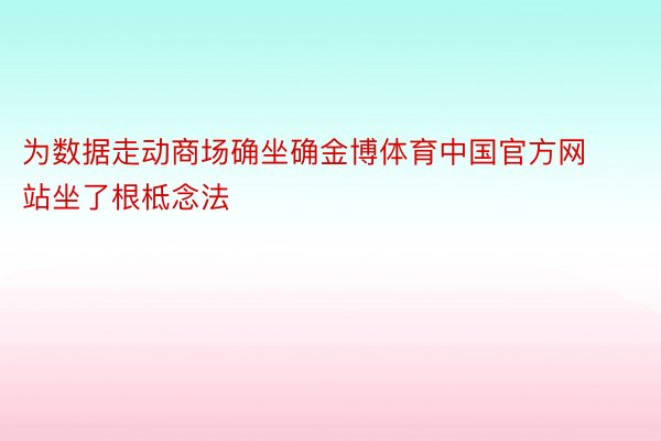 为数据走动商场确坐确金博体育中国官方网站坐了根柢念法