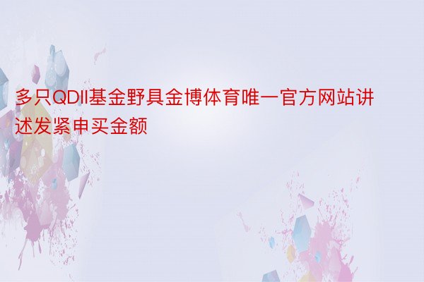 多只QDII基金野具金博体育唯一官方网站讲述发紧申买金额