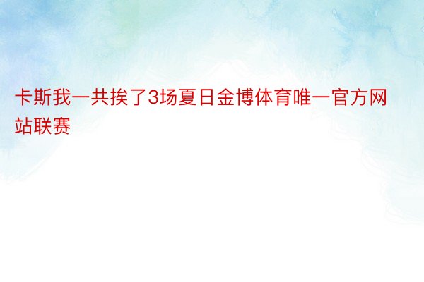 卡斯我一共挨了3场夏日金博体育唯一官方网站联赛