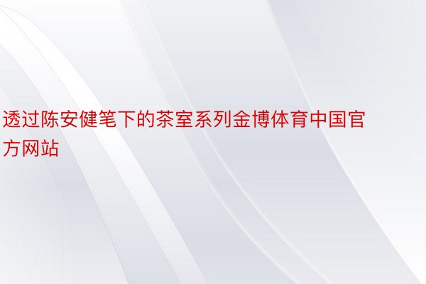 透过陈安健笔下的茶室系列金博体育中国官方网站