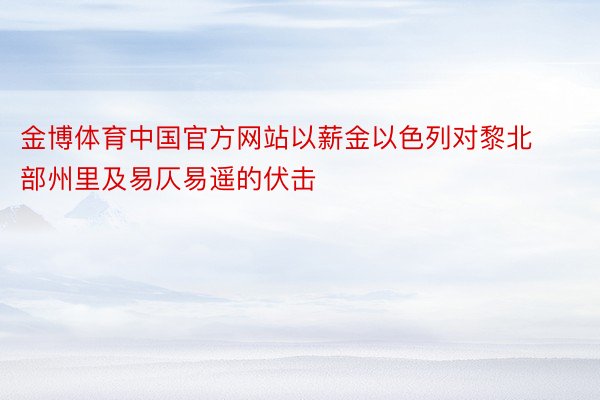 金博体育中国官方网站以薪金以色列对黎北部州里及易仄易遥的伏击