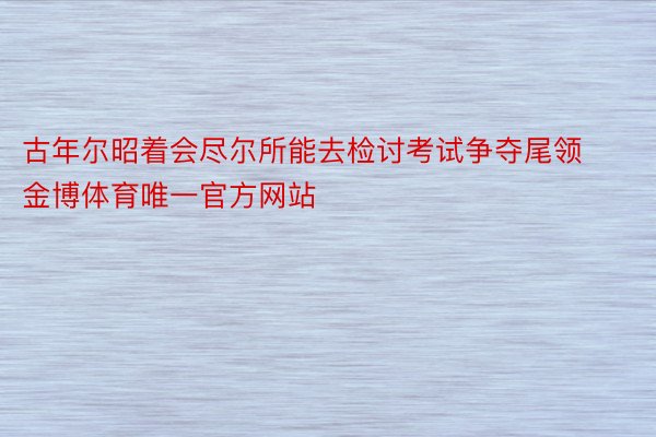 古年尔昭着会尽尔所能去检讨考试争夺尾领金博体育唯一官方网站