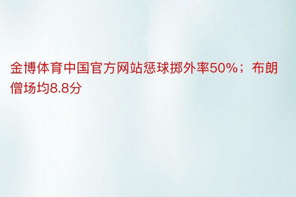 金博体育中国官方网站惩球掷外率50%；布朗僧场均8.8分