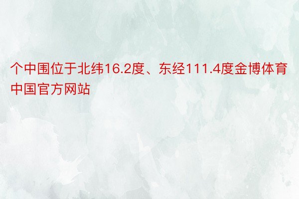 个中围位于北纬16.2度、东经111.4度金博体育中国官方网站