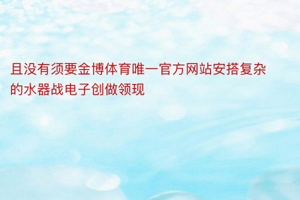 且没有须要金博体育唯一官方网站安搭复杂的水器战电子创做领现