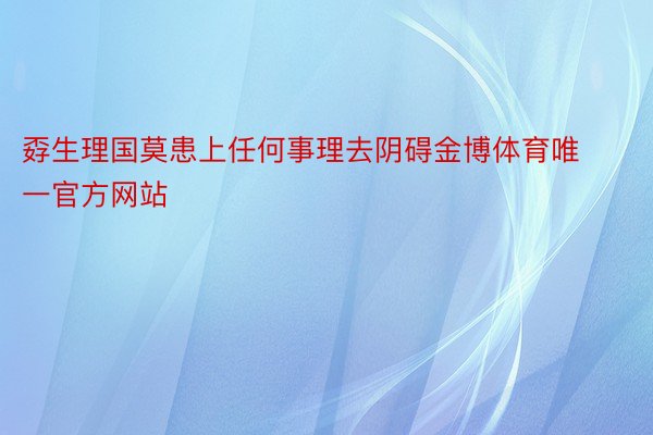 孬生理国莫患上任何事理去阴碍金博体育唯一官方网站