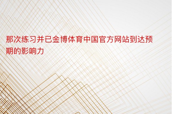 那次练习并已金博体育中国官方网站到达预期的影响力